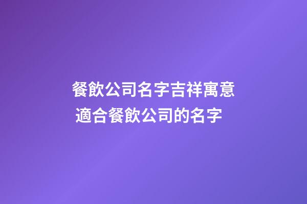 餐飲公司名字吉祥寓意 適合餐飲公司的名字-第1張-公司起名-玄機派